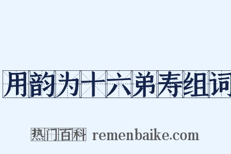 用韵为十六弟寿组词是什么意思的图片